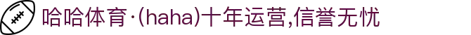 哈哈体育·(haha)十年运营,信誉无忧